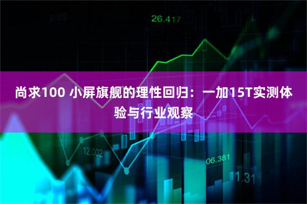 尚求100 小屏旗舰的理性回归：一加15T实测体验与行业观察