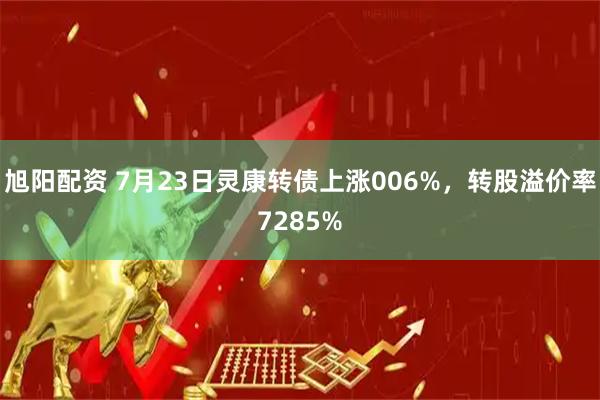 旭阳配资 7月23日灵康转债上涨006%，转股溢价率7285%